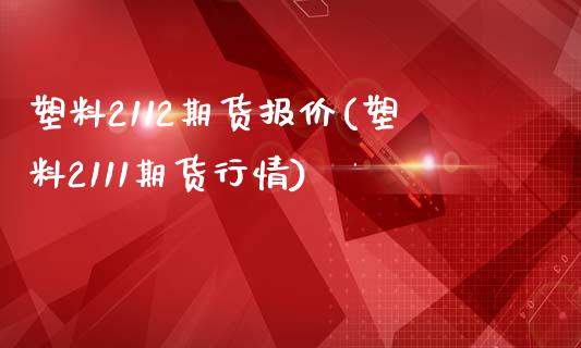 塑料2112期货报价(塑料2111期货行情)_https://www.hbaoqiang.com_内盘期货_第1张