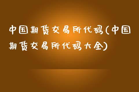 中国期货交易所代码(中国期货交易所代码大全)_https://www.hbaoqiang.com_期货故事_第1张