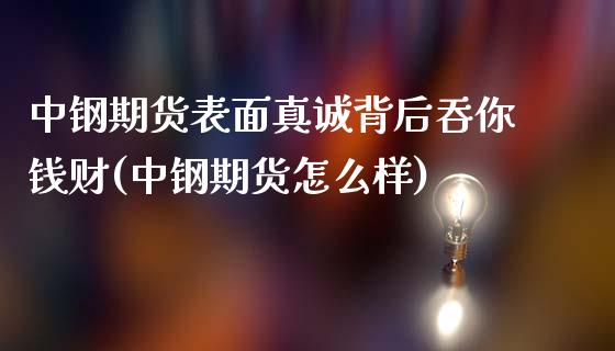 中钢期货表面真诚背后吞你钱财(中钢期货怎么样)_https://www.hbaoqiang.com_理财百科_第1张