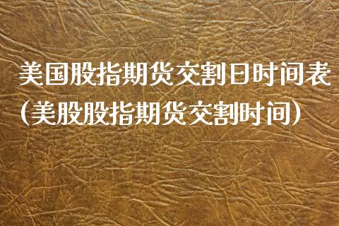 美国股指期货交割日时间表(美股股指期货交割时间)_https://www.hbaoqiang.com_国际期货_第1张