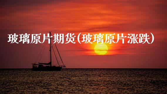 玻璃原片期货(玻璃原片涨跌)_https://www.hbaoqiang.com_股票推荐_第1张
