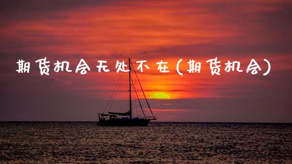 期货机会无处不在(期货机会)_https://www.hbaoqiang.com_期货手续费_第1张