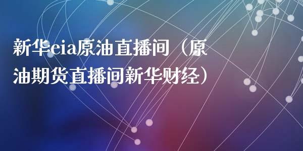 新华eia原油直播间（原油期货直播间新华财经）_https://www.hbaoqiang.com_恒指期货_第1张