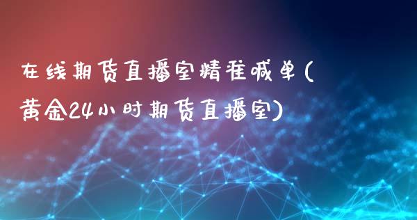 在线期货直播室精准喊单(黄金24小时期货直播室)_https://www.hbaoqiang.com_交易心态_第1张