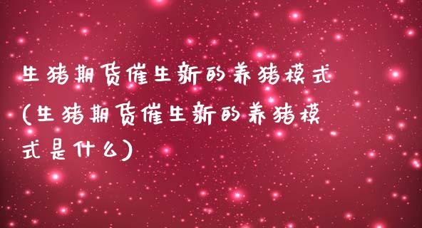 生猪期货催生新的养猪模式(生猪期货催生新的养猪模式是什么)_https://www.hbaoqiang.com_道指期货_第1张