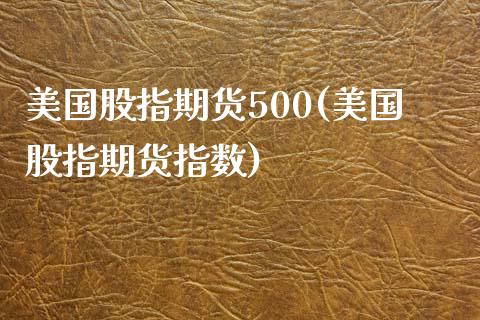 美国股指期货500(美国股指期货指数)_https://www.hbaoqiang.com_道指期货_第1张