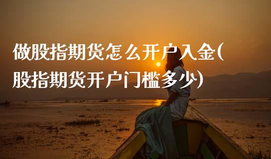 做股指期货怎么开户入金(股指期货开户门槛多少)_https://www.hbaoqiang.com_纳指期货_第1张