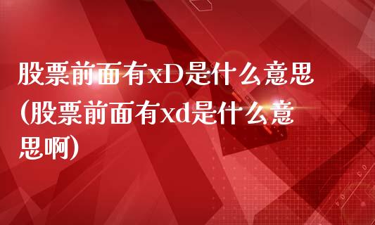 股票前面有xD是什么意思(股票前面有xd是什么意思啊)_https://www.hbaoqiang.com_股票推荐_第1张