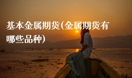 基本金属期货(金属期货有哪些品种)_https://www.hbaoqiang.com_内盘期货_第1张