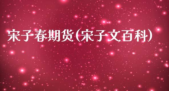 宋子春期货(宋子文百科)_https://www.hbaoqiang.com_股指期货_第1张