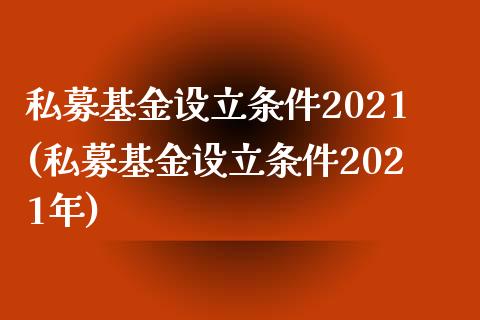 私募基金设立条件2021(私募基金设立条件2021年)_https://www.hbaoqiang.com_纳指期货_第1张