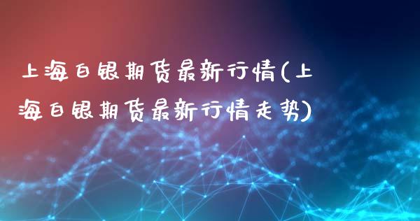 上海白银期货最新行情(上海白银期货最新行情走势)_https://www.hbaoqiang.com_股指期货_第1张