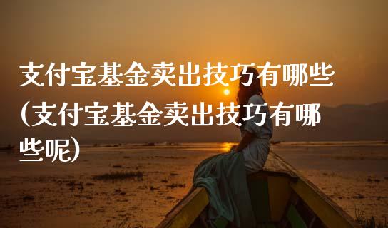 支付宝基金卖出技巧有哪些(支付宝基金卖出技巧有哪些呢)_https://www.hbaoqiang.com_国际期货_第1张