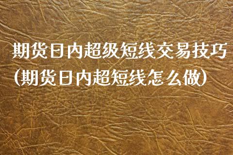 期货日内超级短线交易技巧(期货日内超短线怎么做)_https://www.hbaoqiang.com_期货故事_第1张