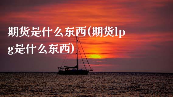 期货是什么东西(期货lpg是什么东西)_https://www.hbaoqiang.com_理财百科_第1张