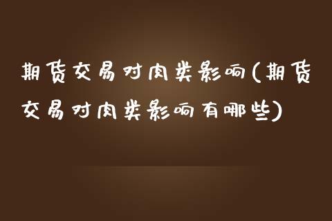 期货交易对肉类影响(期货交易对肉类影响有哪些)_https://www.hbaoqiang.com_纳指期货_第1张