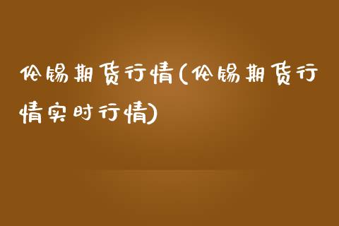 伦锡期货行情(伦锡期货行情实时行情)_https://www.hbaoqiang.com_纳指期货_第1张
