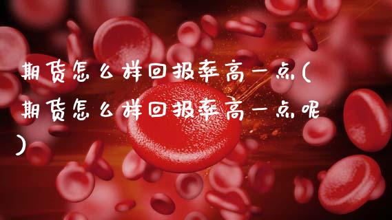 期货怎么样回报率高一点(期货怎么样回报率高一点呢)_https://www.hbaoqiang.com_期货软件_第1张