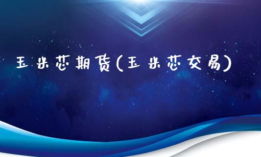 玉米芯期货(玉米芯交易)_https://www.hbaoqiang.com_期货软件_第1张