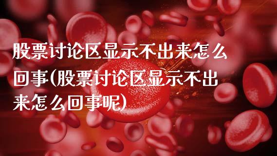 股票讨论区显示不出来怎么回事(股票讨论区显示不出来怎么回事呢)_https://www.hbaoqiang.com_期货软件_第1张