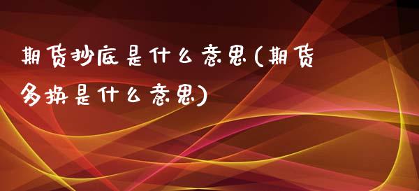 期货抄底是什么意思(期货多换是什么意思)_https://www.hbaoqiang.com_期货软件_第1张