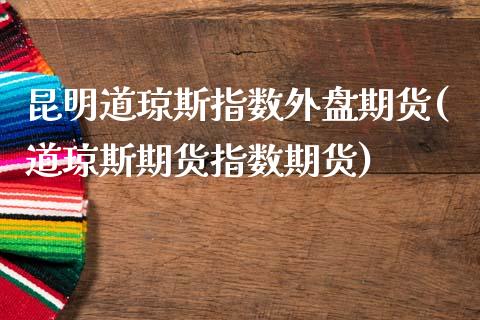 昆明道琼斯指数外盘期货(道琼斯期货指数期货)_https://www.hbaoqiang.com_内盘期货_第1张