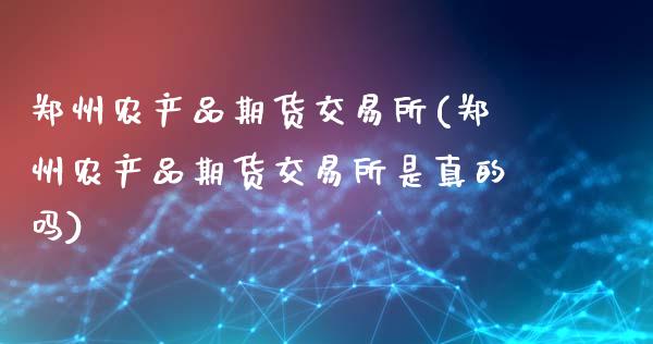 郑州农产品期货交易所(郑州农产品期货交易所是真的吗)_https://www.hbaoqiang.com_理财百科_第1张