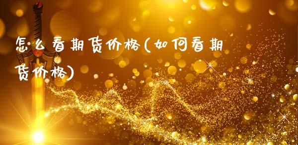 怎么看期货价格(如何看期货价格)_https://www.hbaoqiang.com_期货故事_第1张
