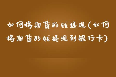 如何将期货的钱提现(如何将期货的钱提现到银行卡)_https://www.hbaoqiang.com_交易心态_第1张