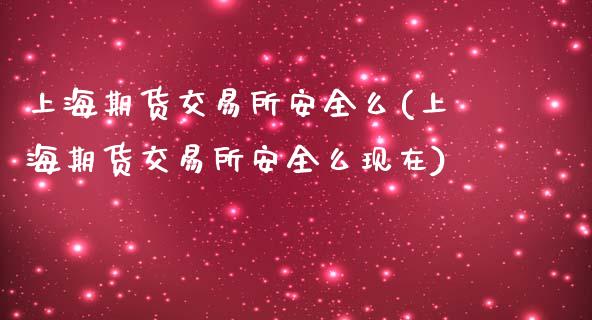 上海期货交易所安全么(上海期货交易所安全么现在)_https://www.hbaoqiang.com_交易心态_第1张
