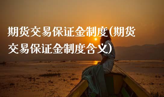 期货交易保证金制度(期货交易保证金制度含义)_https://www.hbaoqiang.com_理财百科_第1张