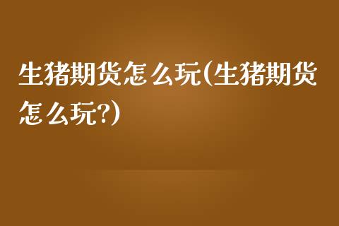生猪期货怎么玩(生猪期货怎么玩?)_https://www.hbaoqiang.com_股指期货_第1张