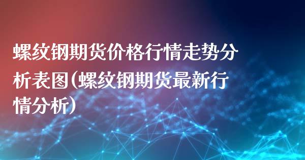 螺纹钢期货价格行情走势分析表图(螺纹钢期货最新行情分析)_https://www.hbaoqiang.com_道指期货_第1张