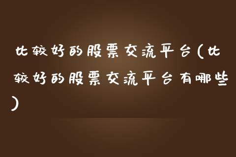 比较好的股票交流平台(比较好的股票交流平台有哪些)_https://www.hbaoqiang.com_期货行情_第1张