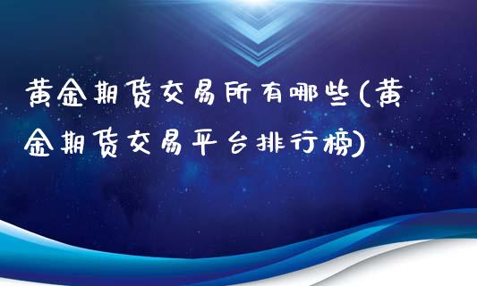 黄金期货交易所有哪些(黄金期货交易平台排行榜)_https://www.hbaoqiang.com_股指期货_第1张