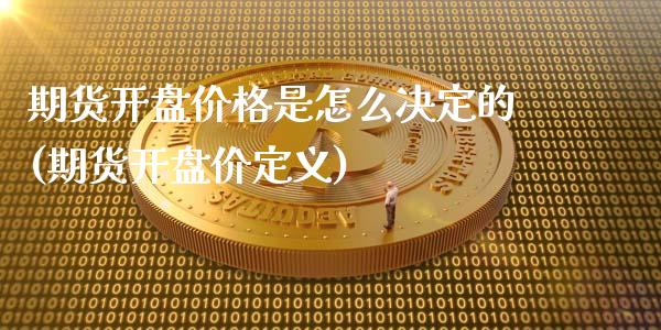 期货开盘价格是怎么决定的(期货开盘价定义)_https://www.hbaoqiang.com_恒指期货_第1张
