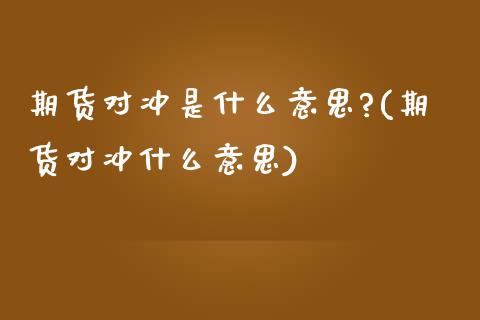 期货对冲是什么意思?(期货对冲什么意思)_https://www.hbaoqiang.com_期货开户_第1张