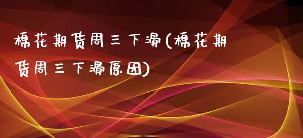棉花期货周三下滑(棉花期货周三下滑原因)_https://www.hbaoqiang.com_期货行情_第1张