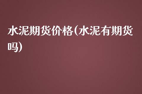 水泥期货价格(水泥有期货吗)_https://www.hbaoqiang.com_交易心态_第1张