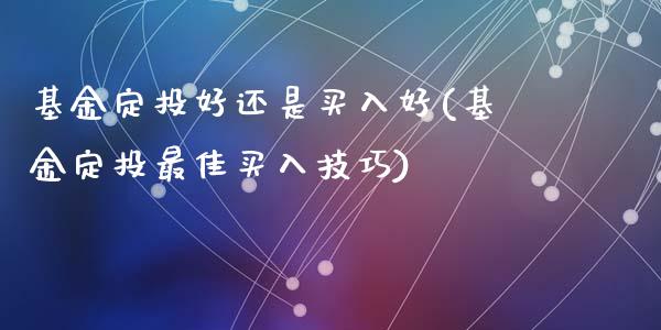 基金定投好还是买入好(基金定投最佳买入技巧)_期货手续费_第1张_宝强期货直播间 基金定投好还是买入好(基金定投最佳买入技巧)_https://www.hbaoqiang.com_期货手续费_第1张