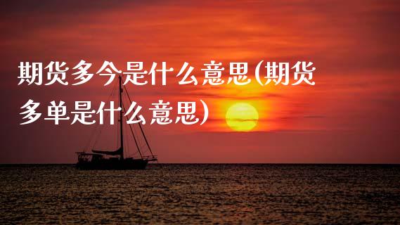 期货多今是什么意思(期货多单是什么意思)_https://www.hbaoqiang.com_理财百科_第1张