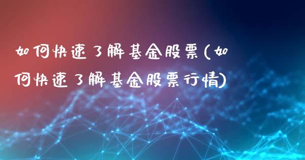 如何快速了解基金股票(如何快速了解基金股票行情)_https://www.hbaoqiang.com_交易心态_第1张