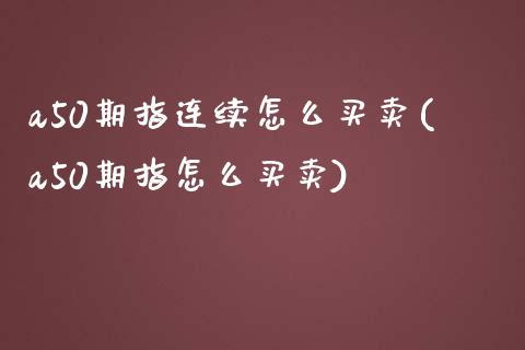 a50期指连续怎么买卖(a50期指怎么买卖)_https://www.hbaoqiang.com_期货行情_第1张