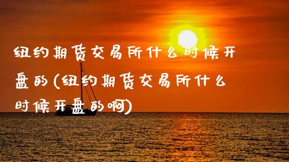 纽约期货交易所什么时候开盘的(纽约期货交易所什么时候开盘的啊)_https://www.hbaoqiang.com_恒指期货_第1张