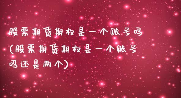 股票期货期权是一个账号吗(股票期货期权是一个账号吗还是两个)_https://www.hbaoqiang.com_理财百科_第1张