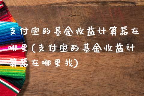 支付宝的基金收益计算器在哪里(支付宝的基金收益计算器在)_https://www.hbaoqiang.com_国际期货_第1张
