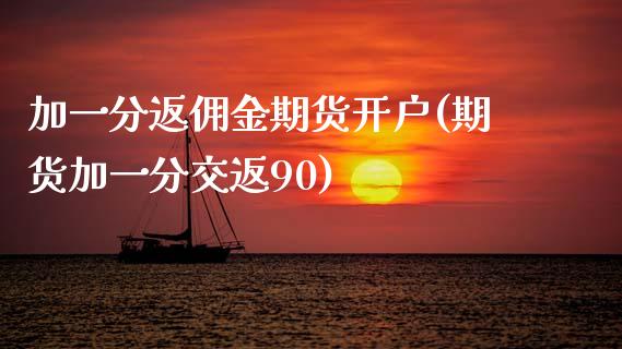 加一分返佣金期货开户(期货加一分交返90)_https://www.hbaoqiang.com_交易心态_第1张