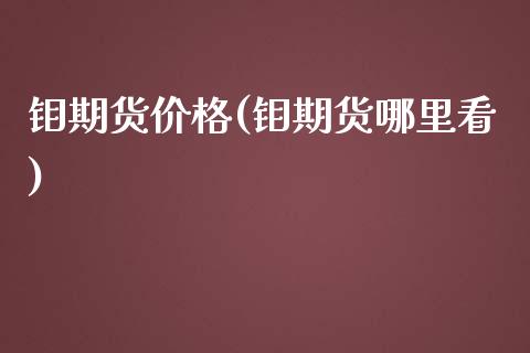 钼期货价格(钼期货哪里看)_https://www.hbaoqiang.com_原油期货_第1张