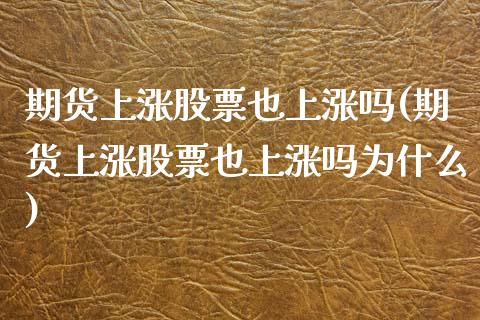 期货上涨股票也上涨吗(期货上涨股票也上涨吗为什么)_https://www.hbaoqiang.com_期货平台_第1张