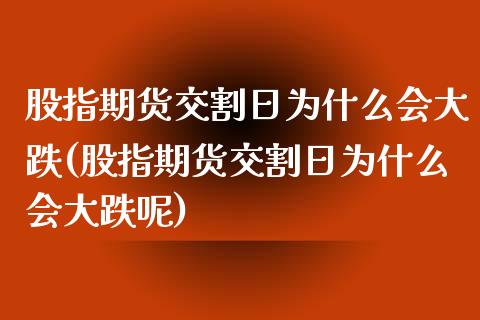 股指期货交割日为什么会大跌(股指期货交割日为什么会大跌呢)_https://www.hbaoqiang.com_期货学习_第1张